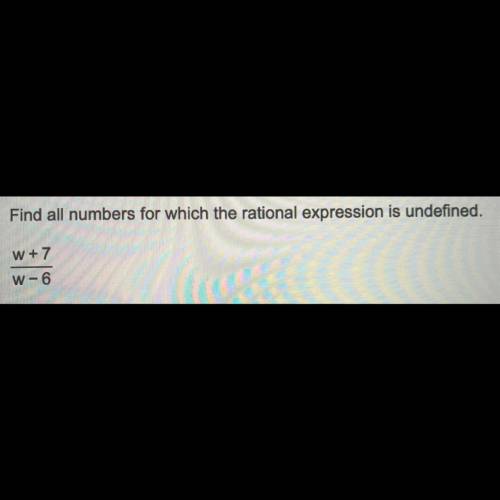 Find all numbers for which the rational expression is undefined? w+7/w-6