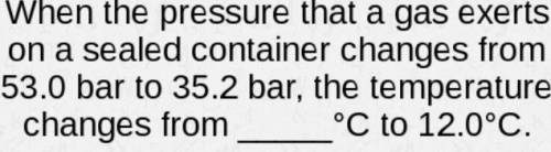 When the pressure that a gas exerts on a sealed container changes from 53.0 Bar to 35.2 Bar, the tem