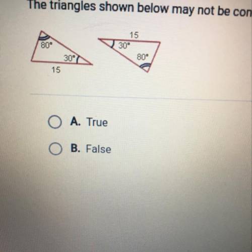 The triangles shown below may not be congruent. 80 30 15 A. True B. False