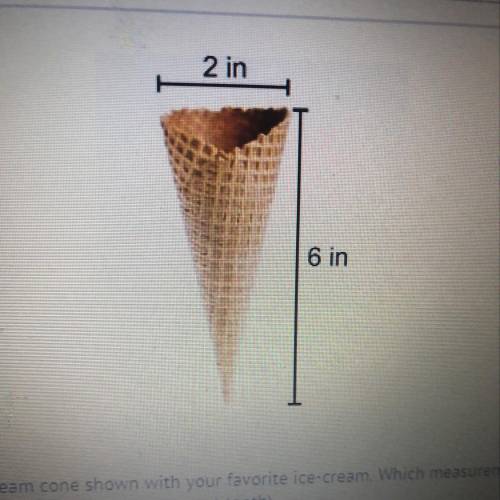 Suppose you filled the ice-cream cone shown with your favorite ice-cream. Which measurement BEST des