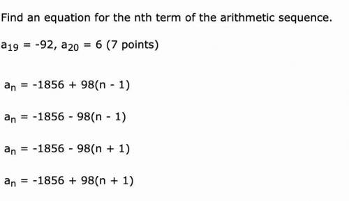 Find an equation for the nth term of the arithmetic sequence. a19 = -92, a20 = 6an = -1856 + 98(n -