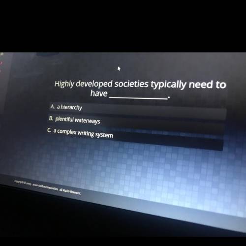 Highly developed societies typically need to have A. a hierarchy B. plentiful waterways C. a complex