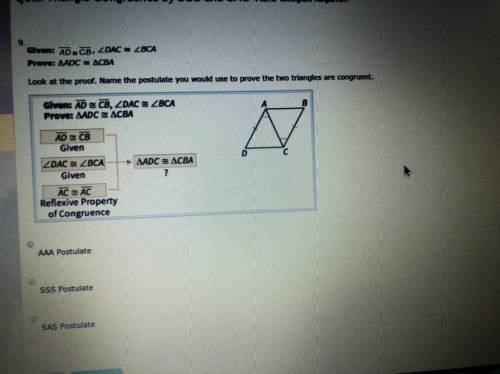 Look at the proof. Name the postulate you would use to prove the two triangles are congruent.  A. AA