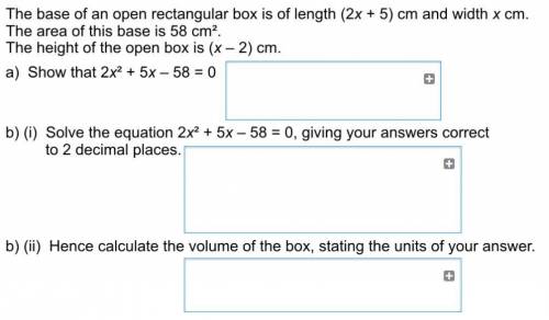 The base of an open rectangular box is of length(2x+5)cm and width xcm. The area of this base is 58c
