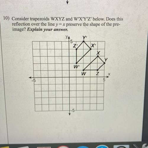 10) Consider trapezoids WXYZ and W'X'Y'Z' below. Does this reflection over the line y = x preserve t