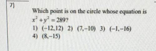 Which point is on the circle whose equation is x^2 + y^2 = 289 1) (-12,12) 2) (7,-10) 3) (-1,-16) 4)