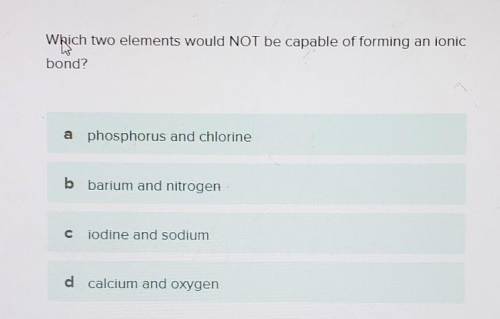 Which two elements would NOT be capable of forming an ionicbond?a phosphorus and chlorineb barium an