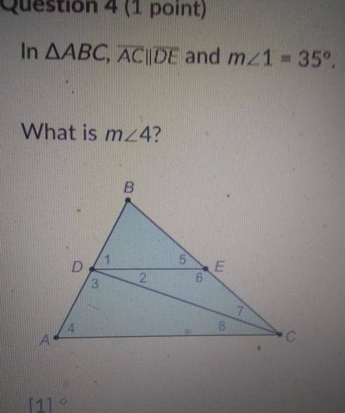 In ∆ABC, AC||DE and m<1=35 degrees. What is m<4