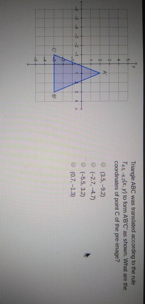 Triangle ABC was translated according to the ruleT4.5, -6.2(x, y) to form A'B'C' as shown. What are