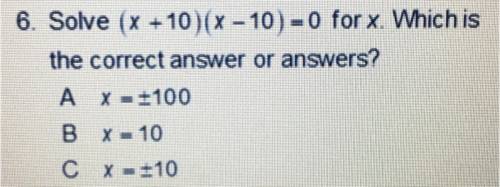 6. Solve (x +10)(x - 10) = 0 for x. Which is the correct answer or answers? A X = -100 B X – 10 C X