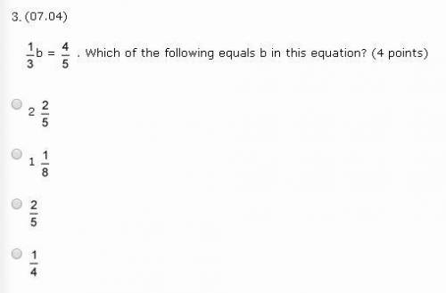 Help please 1 over 3b = 4 over 5 . Which of the following equals b in this equation? (4 points) 2 2