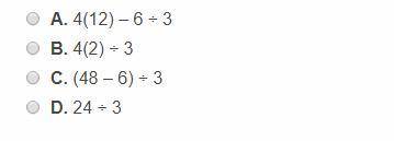 Which of the following expressions is equivalent to 4(12 - 6) ÷ 3?