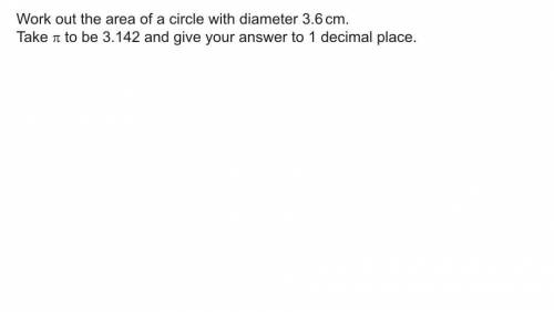 Work out the area of a circle with a diameter 3.6cm, take n/pi to be 3.142 and give your answer to 1