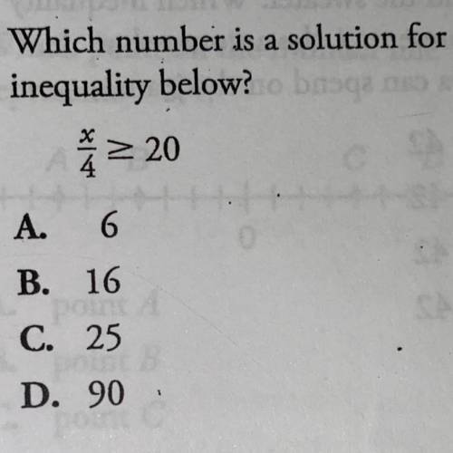 Which number is a solution for the inequality below? x/4 greater than or equal to 20 A. 6 B. 16 C. 2
