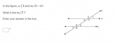 In the figure, a∥b and m∠3 = 34°.What is the m∠7 ?Enter your answer in the box.