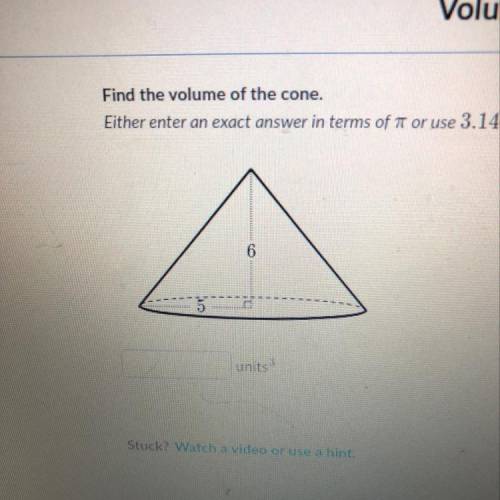 Find the volume of the cone, Eithey enter an exact answer in terms of it or use 3.14 for unit