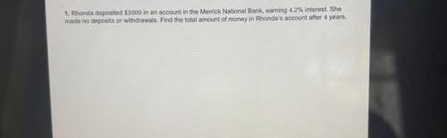 1. Rhonda deposited $3000 in an account in the Merrick National Bank, earning 4.2% interest. She mad