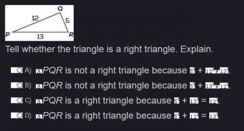 Tell whether the triangle is a right triangle. Explain. A. PQR is not a right triangle because +. B.