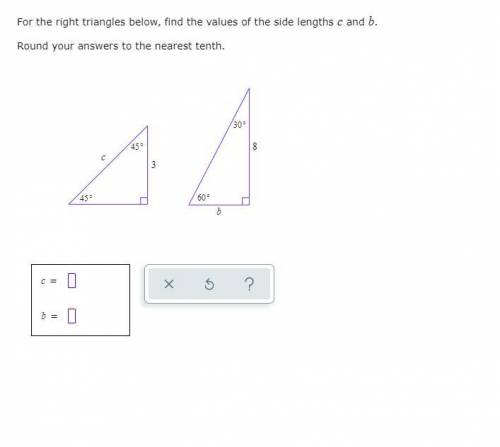 For the right triangles below, find the values of the side lengths B and C Round your answers to the