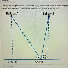Charlie is watching hot air balloons. Balloon A has risen at a 50° angle. Balloon B has risen at a 7