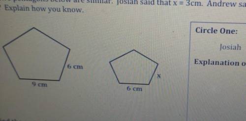 The two pentagons below are similar. Josiah said that x = 3cm. Andrew said that x = 4cm. Whois corre