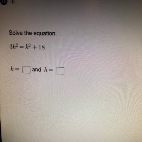 What is the answer for h in this instance  3h^2=h^2+18
