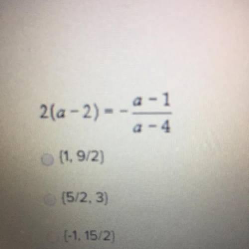 Solve 2(a - 2) = a-1/a-4  (1, 9/2) (5/2, 3) (-1, 15/2)