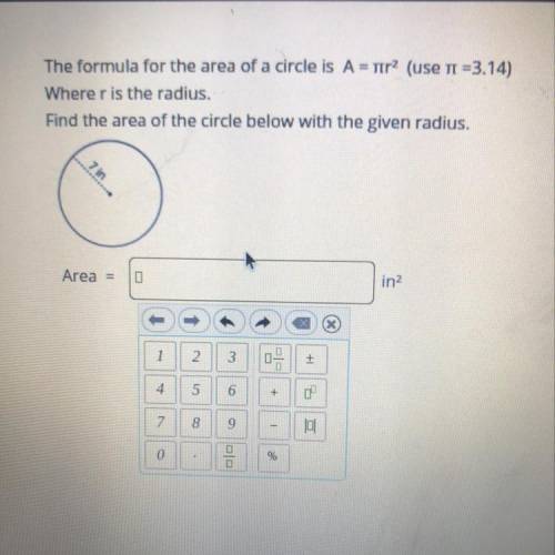 The formula for the area of a circle is A = 1tr2 (use n =3.14) Where r is the radius. Find the area