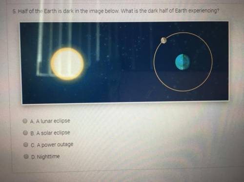 5. Half of the Earth is dark in the image below. What is the dark half of Earth experiencing? A. A l