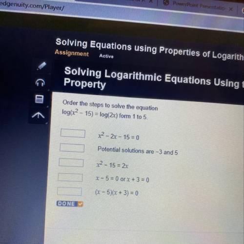 Order the steps to solve the equation log(x2 - 15) = log(2x) form 1 to 5. -x² - 2x - 15=0 - Potentia