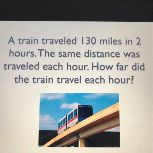 A train traveled 130 miles in 2 hours. The same distance was traveled each hour. How far did the tra