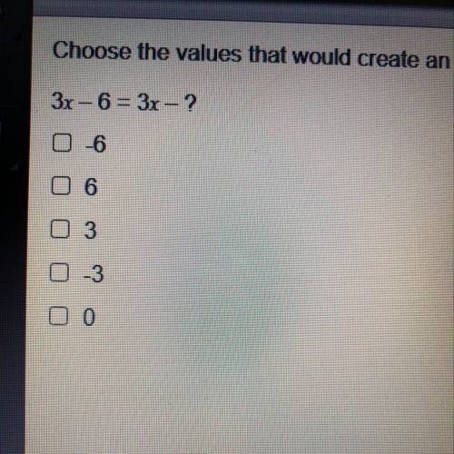 Choose the values that would create an equation with no solution. Check all that apply. 3x – 6 = 3x