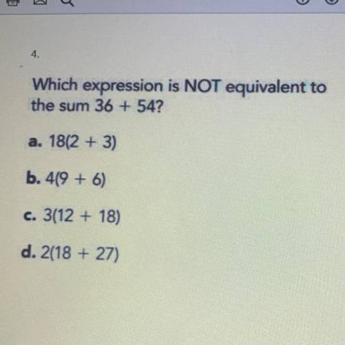 Which expression is NOT equivalent to the sum 36 + 54? a. 18(2 + 3) b. 419 + 6) c. 3(12 + 18) d. 2(1