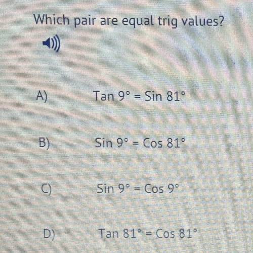 NEED HELP ASAP Which pair are equal trig values? A) Tan 9 = Sin 81 B) Sin 9 = Cos 81 C) Sin 9 = Cos