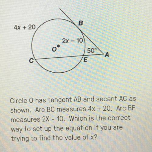 Circle O has tangent AB and secant AC as shown. Arc BC measures 4x + 20. Arc BE measures 2x - 10. Wh