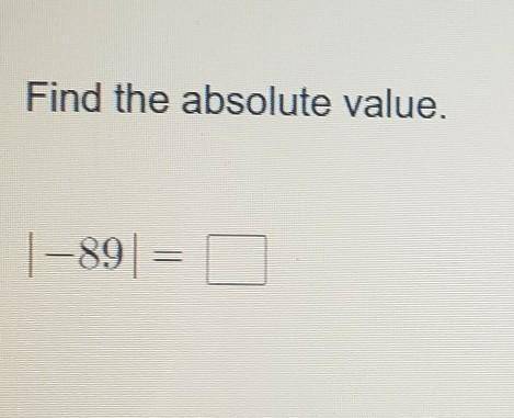 Find the absolute value.|-89= 0please help thank you