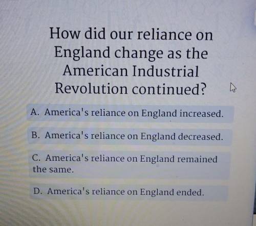 How did our reliance onEngland change as theAmerican IndustrialRevolution continued?hsA. America's r