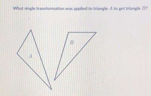 What single transformation was applied to triangle A to get triangle B? A. Translation B. Rotation C