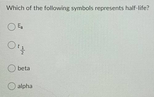 Which of the following symbol represents half-life? A. Ea B. t 1/2 C. beta D. alpha