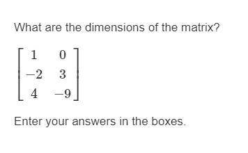 ANSWER FOR BRAINLEST  What are the dimensions of the matrix? ⎡⎣⎢1−2403−9⎤⎦⎥ Enter your answers in th