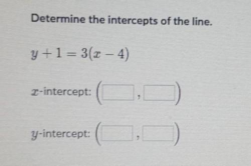 Determine the intercepts of the line.y+1=3(x - 4)2-intercept:y-intercept: