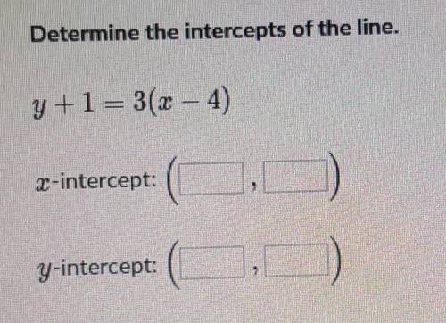 Determine the intercepts of the line.y+1= 3(x – 4)x-intercept:y-intercept: