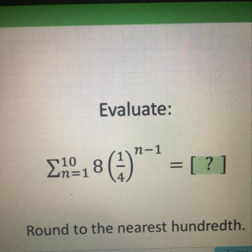 Evaluate the geometric series. Round to the nearest hundredth. Please help ASAP!!!