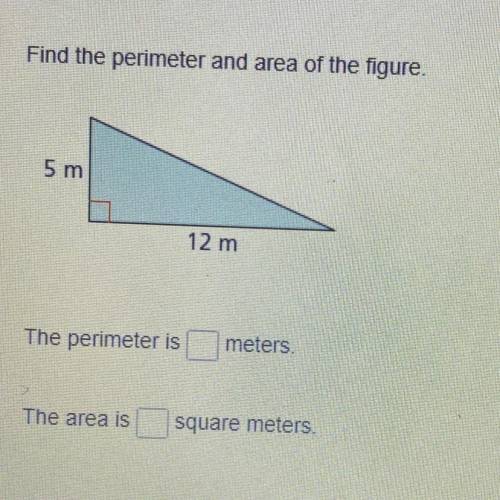 Find the perimeter and area of the figure. 5 m 12 m The perimeter is meters. The area is square mete