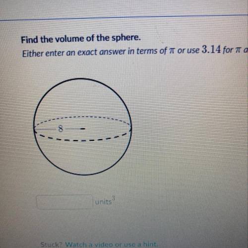 Find the volume of the sphere. Either enter an exact answer in terms of pi or use 3.14 and round to