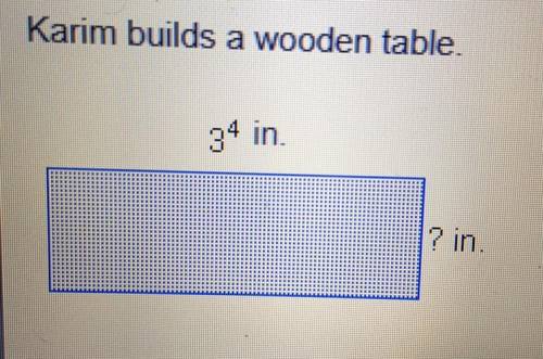 The regular top of his table has an area of 3^7 square inches and a length of 3^4 inches. What is th