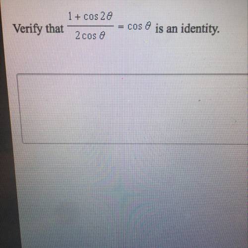 ___PLEASE HELP___ Verify that (1+cos2θ)/2cosθ = cosθ is an identity