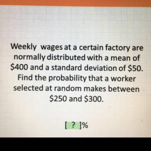 Weekly wages at a certain factory are normally distributed with a mean of $400 and a standard deviat