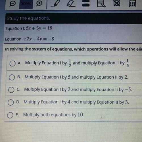 Equation 1: 5x + 3y = 19 Equation II: 2x - 4y = -8 In solving the system of equations, which operati