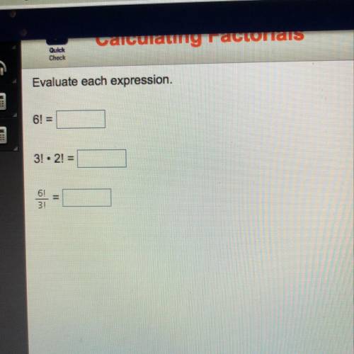 Evaluate each expression. 6! = 3! • 2! = 6!/3! =